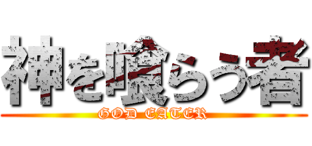 神を喰らう者 (GOD EATER)