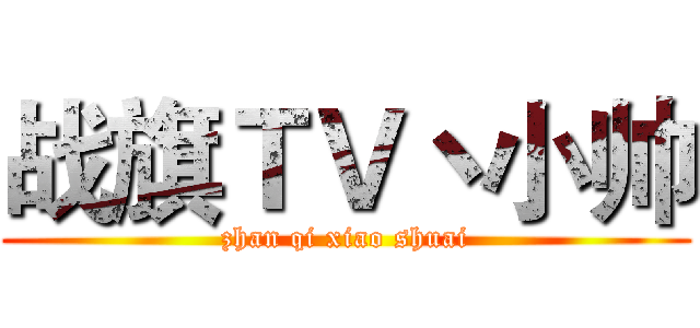 战旗ＴＶ丶小帅 (zhan qi xiao shuai)