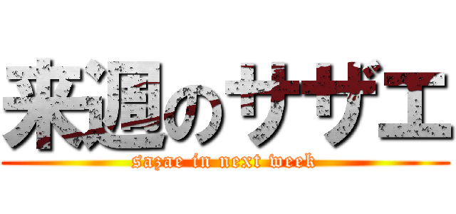 来週のサザエ (sazae in next week)