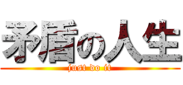 矛盾の人生 (just do it)