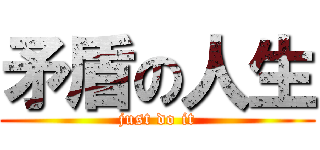 矛盾の人生 (just do it)