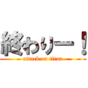 終わりー！ (attack on titan)