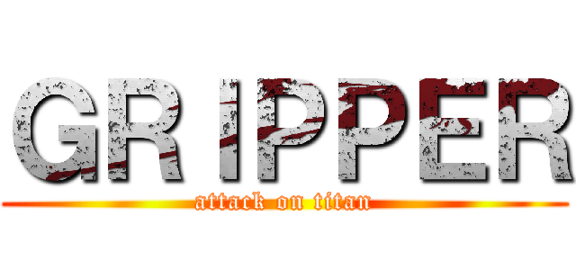 ＧＲＩＰＰＥＲ (attack on titan)
