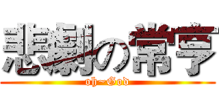 悲劇の常亨 (oh~God)