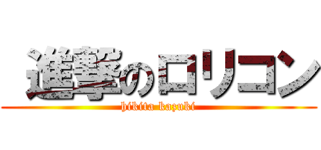  進撃のロリコン (hikita kazuki)