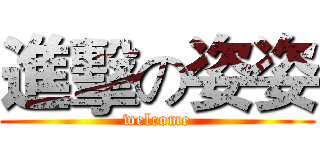 進擊の姿姿 (welcome)