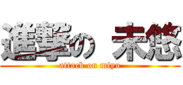 進撃の 未悠 (attack on miyu)
