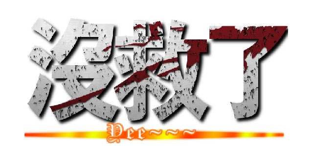 沒救了 (Yee~~~)