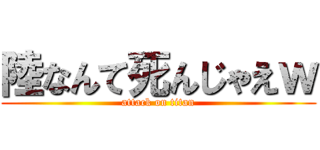 陸なんて死んじゃえｗ (attack on titan)