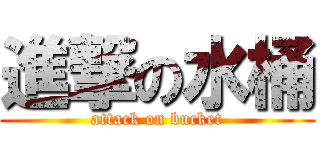 進撃の水桶 (attack on bucket)