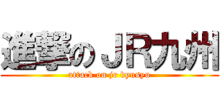 進撃のＪＲ九州 (attack on jr kyusyu)