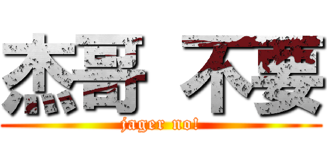 杰哥 不要 (jager no!)