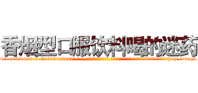 香烟型口服饮料喝的迷药 (香烟型口服饮料喝的迷药【电-话151x68344x817-Q1065427042元-吉-药-业】我们做的是长期生意,靠的是老客户长期支持 香烟型口服饮料喝的迷药在发表了一篇http://sngk.net/hwlFOi

参考消息网我们做的是长期生意,靠的是老客户长期支持也许我们早该意识到，就连鲍勃·霍斯金斯（金球奖戏剧类电影男主角 
)