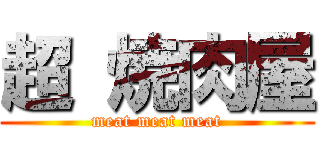 超 焼肉屋 (meat meat meat)