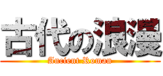 古代の浪漫 (Ancient Roman)