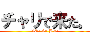 チャリで来た。 (Ride On Bike)