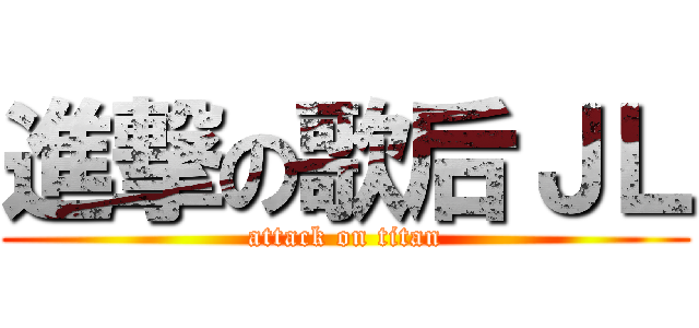 進撃の歌后ＪＬ (attack on titan)