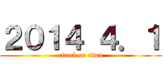 ２０１４ ４．１ (attack on titan)