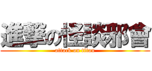 進撃の怪談邪會 (attack on titan)