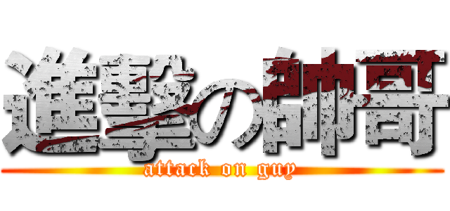 進擊の帥哥 (attack on guy)