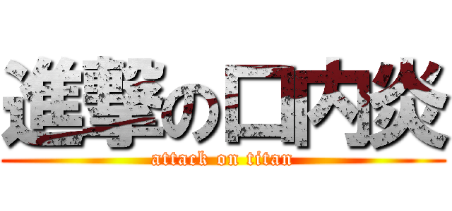 進撃の口内炎 (attack on titan)