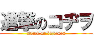 進撃のコヂヲ (attack on kojiosan)