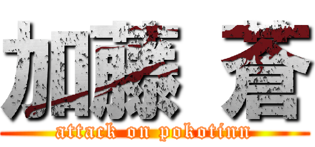加藤 蒼 (attack on pokotinn)