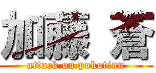 加藤 蒼 (attack on pokotinn)