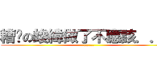 糟糕の竣緯做了不應該．．． (... ...)