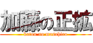 加藤の正拡 (katou no masahiro)