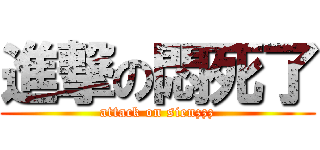 進撃の悶死了 (attack on sienzzz)