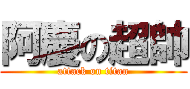 阿慶の超帥 (attack on titan)