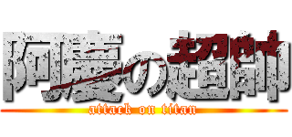 阿慶の超帥 (attack on titan)