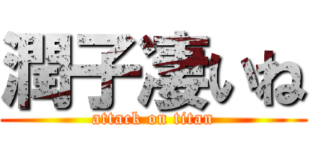 潤子凄いね (attack on titan)