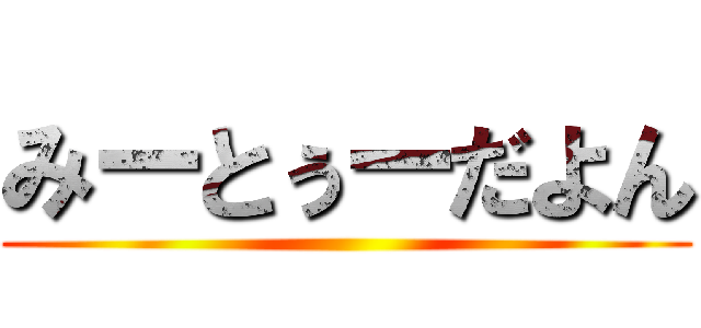 みーとぅーだよん ()