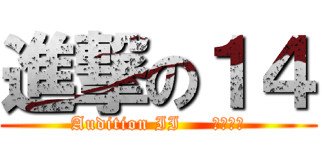 進撃の１４ (Audition II     １－９９)