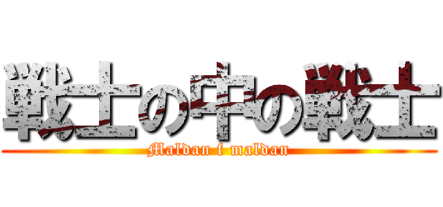 戦士の中の戦士 (Maldan f maldan)