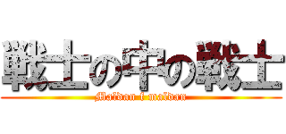 戦士の中の戦士 (Maldan f maldan)