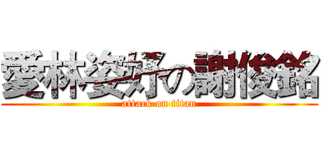 愛林姿妤の謝俊銘 (attack on titan)