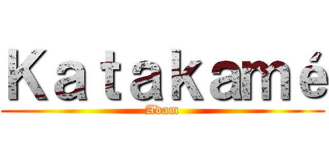 Ｋａｔａｋａｍé (Adam)