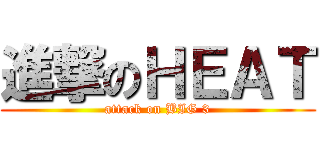進撃のＨＥＡＴ (attack on BIG 3)