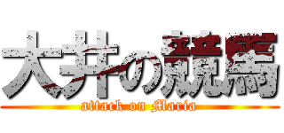 大井の競馬 (attack on Maria)