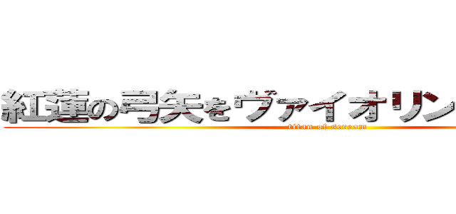 紅蓮の弓矢をヴァイオリンで弾いてみた (titan of scream)