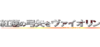 紅蓮の弓矢をヴァイオリンで弾いてみた (titan of scream)