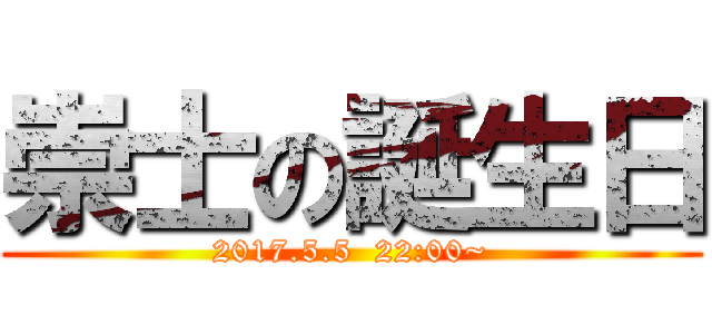 崇士の誕生日 (2017.5.5  22:00~)