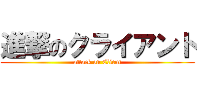 進撃のクライアント (attack on Client)