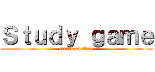 Ｓｔｕｄｙ ｇａｍｅ (attack on titan)