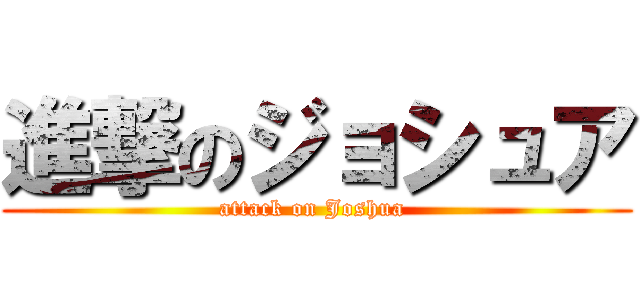 進撃のジョシュア (attack on Joshua )