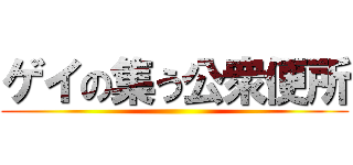 ゲイの集う公衆便所 ()