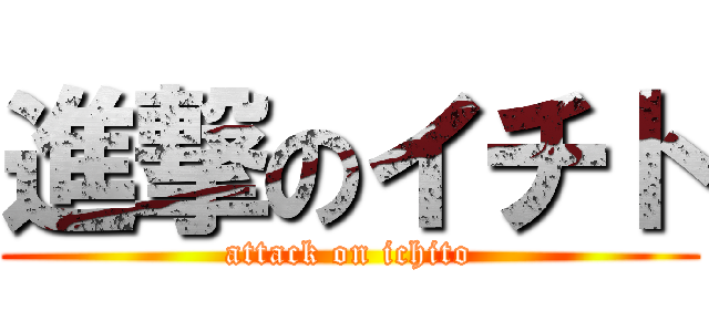 進撃のイチト (attack on ichito)